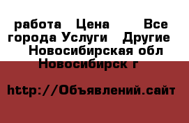 работа › Цена ­ 1 - Все города Услуги » Другие   . Новосибирская обл.,Новосибирск г.